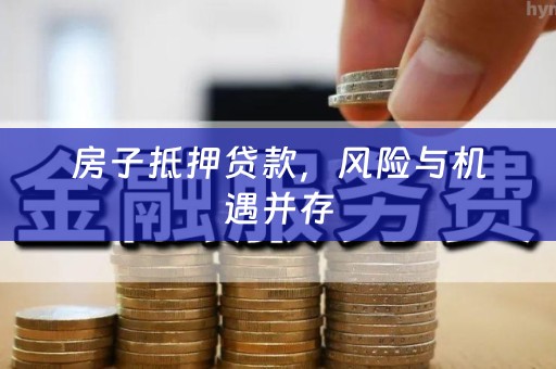 房子抵押贷款，风险与机遇并存