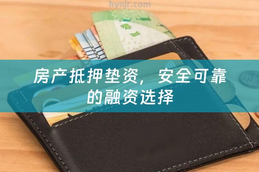 房产抵押垫资，安全可靠的融资选择
