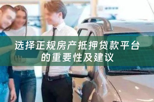 选择正规房产抵押贷款平台的重要性及建议