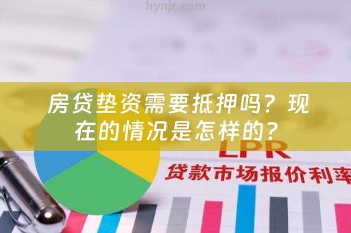  房贷垫资需要抵押吗？现在的情况是怎样的？