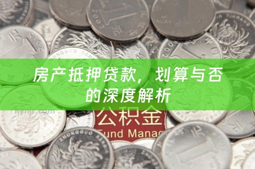 房产抵押贷款，划算与否的深度解析