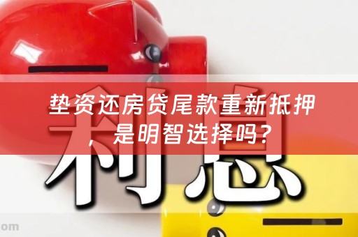  垫资还房贷尾款重新抵押，是明智选择吗？