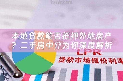 本地贷款能否抵押外地房产？二手房中介为你深度解析