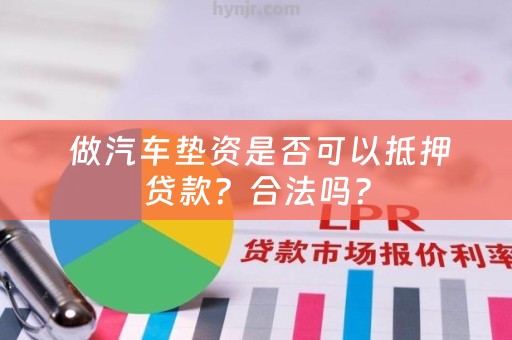 做汽车垫资是否可以抵押贷款？合法吗？