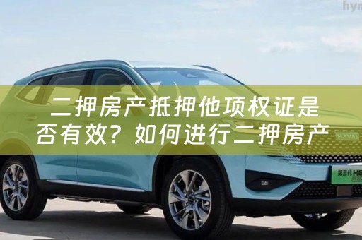  二押房产抵押他项权证是否有效？如何进行二押房产抵押？