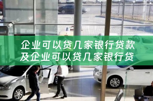  企业可以贷几家银行贷款及企业可以贷几家银行贷款吗？