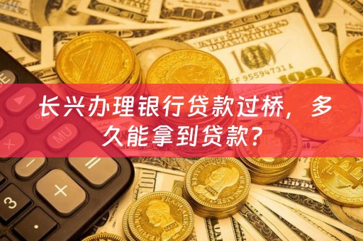  长兴办理银行贷款过桥，多久能拿到贷款？