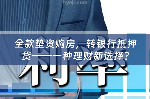 全款垫资购房，转银行抵押贷——一种理财新选择？