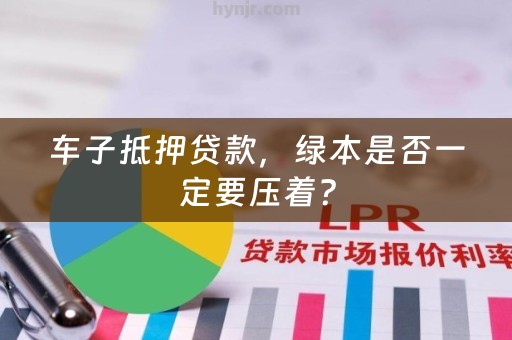 车子抵押贷款，绿本是否一定要压着？