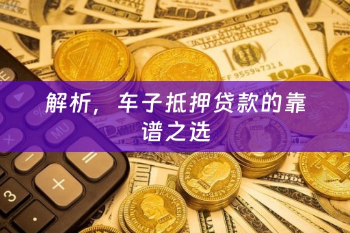 解析，车子抵押贷款的靠谱之选