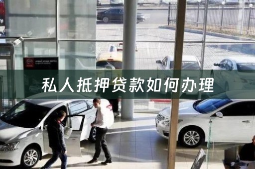 私人抵押贷款如何办理
