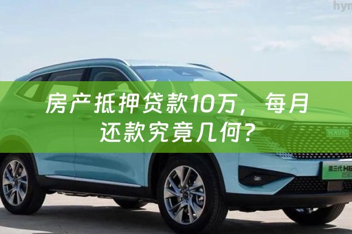 房产抵押贷款10万，每月还款究竟几何？