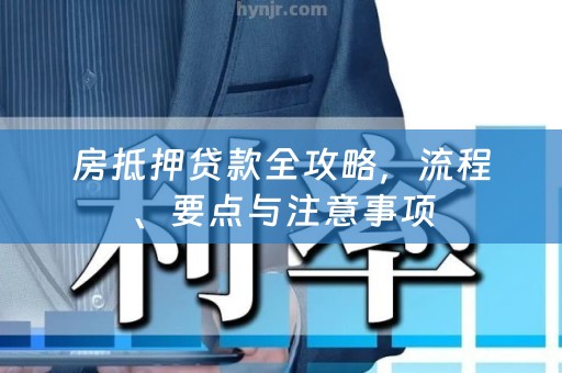 房抵押贷款全攻略，流程、要点与注意事项