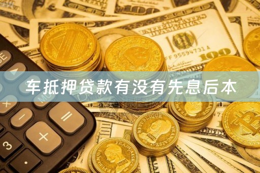 车抵押贷款有没有先息后本