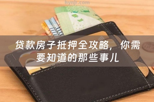 贷款房子抵押全攻略，你需要知道的那些事儿