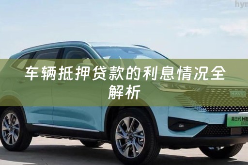 车辆抵押贷款的利息情况全解析
