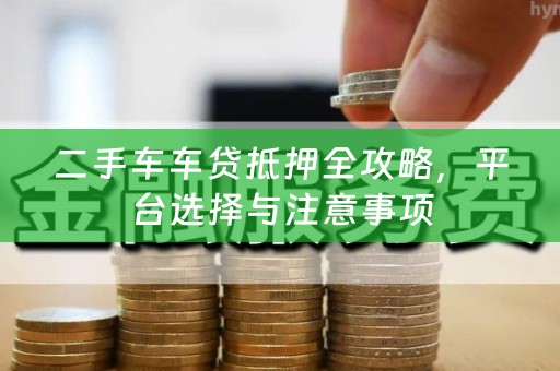 二手车车贷抵押全攻略，平台选择与注意事项