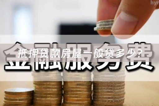 抵押贷款房屋一般贷多少？