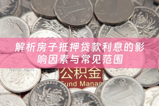 解析房子抵押贷款利息的影响因素与常见范围