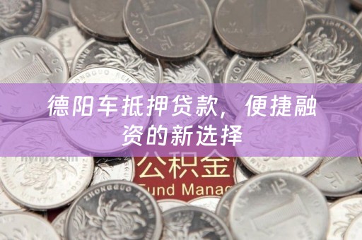 德阳车抵押贷款，便捷融资的新选择