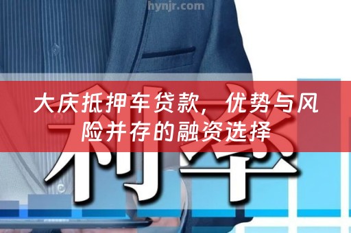 大庆抵押车贷款，优势与风险并存的融资选择