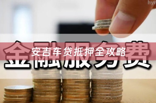 安吉车贷抵押全攻略
