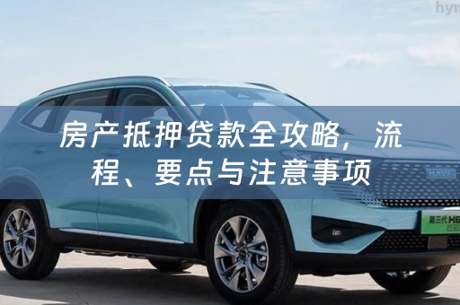 房产抵押贷款全攻略，流程、要点与注意事项