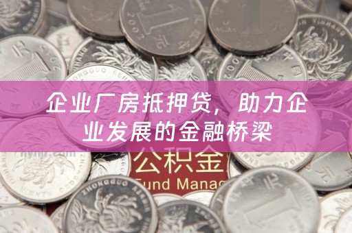 企业厂房抵押贷，助力企业发展的金融桥梁