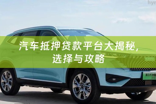 汽车抵押贷款平台大揭秘，选择与攻略