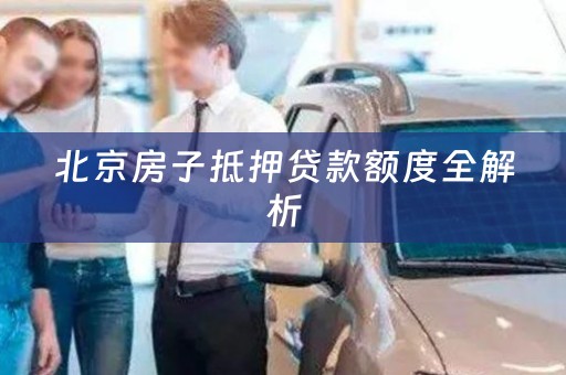 北京房子抵押贷款额度全解析