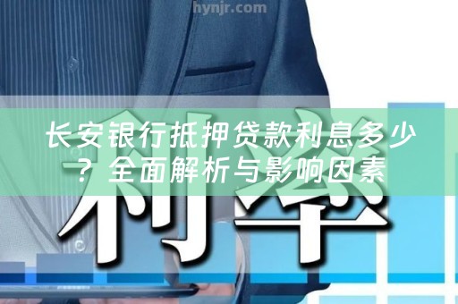 长安银行抵押贷款利息多少？全面解析与影响因素