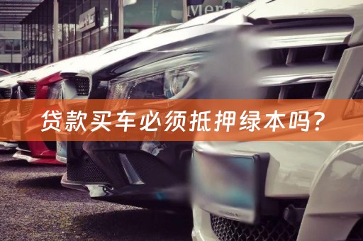 贷款买车必须抵押绿本吗？