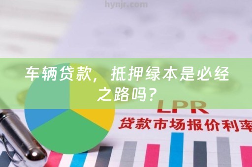 车辆贷款，抵押绿本是必经之路吗？