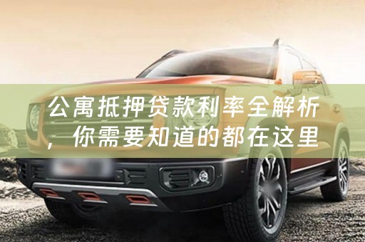 公寓抵押贷款利率全解析，你需要知道的都在这里