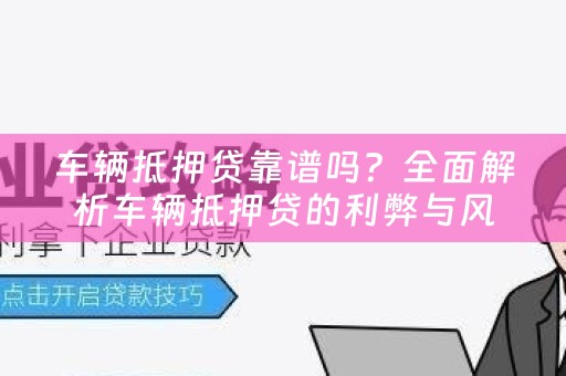 车辆抵押贷靠谱吗？全面解析车辆抵押贷的利弊与风险