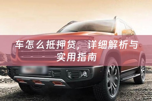 车怎么抵押贷，详细解析与实用指南