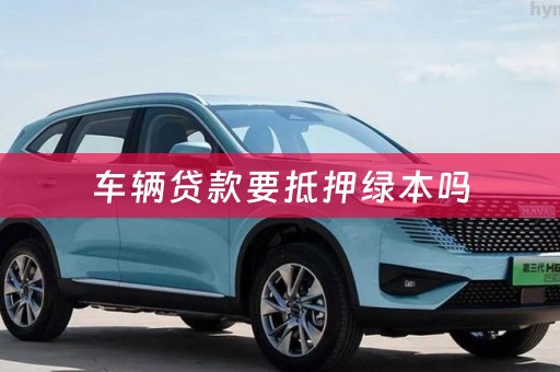 车辆贷款要抵押绿本吗