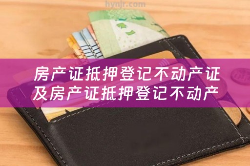  房产证抵押登记不动产证及房产证抵押登记不动产证怎么办