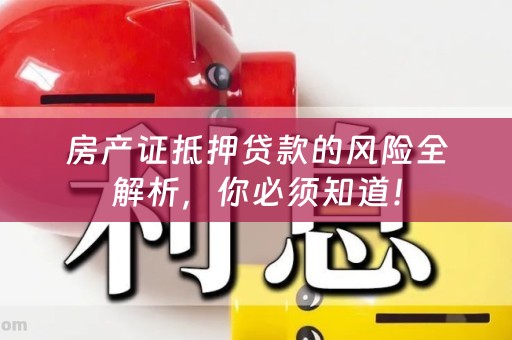 房产证抵押贷款的风险全解析，你必须知道！