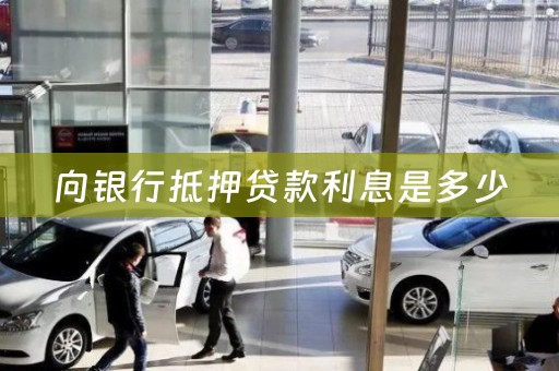 向银行抵押贷款利息是多少