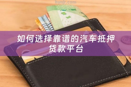 如何选择靠谱的汽车抵押贷款平台