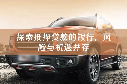 探索抵押贷款的银行，风险与机遇并存
