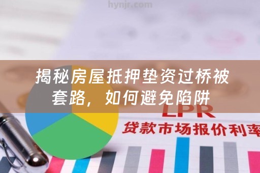  揭秘房屋抵押垫资过桥被套路，如何避免陷阱
