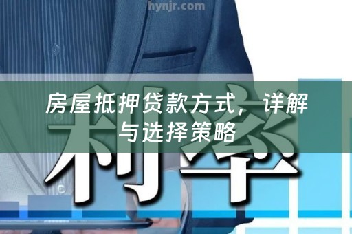 房屋抵押贷款方式，详解与选择策略