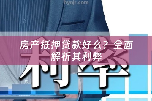 房产抵押贷款好么？全面解析其利弊
