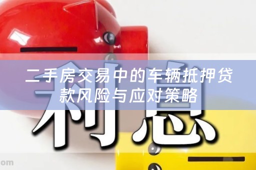 二手房交易中的车辆抵押贷款风险与应对策略