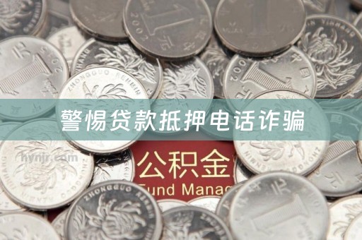 警惕贷款抵押电话诈骗