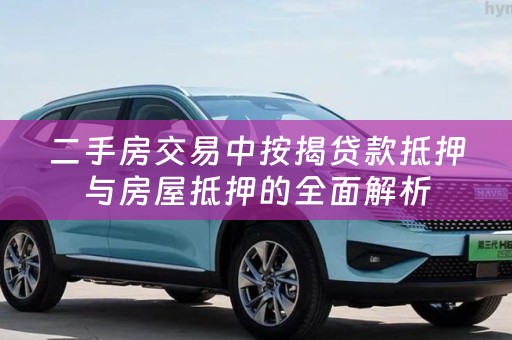 二手房交易中按揭贷款抵押与房屋抵押的全面解析