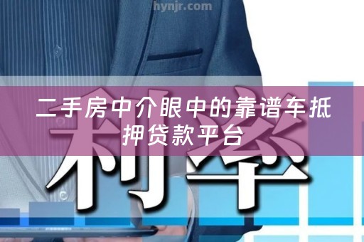 二手房中介眼中的靠谱车抵押贷款平台