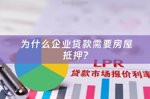  为什么企业贷款需要房屋抵押？